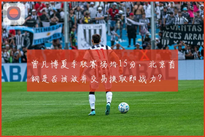 曾凡博夏季联赛场均15分，北京首钢是否该放弃交易换取即战力？