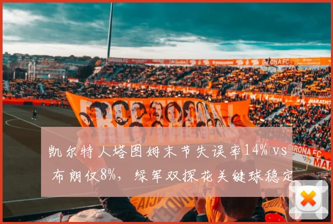 凯尔特人塔图姆末节失误率14% vs 布朗仅8%，绿军双探花关键球稳定性决定东冠归属